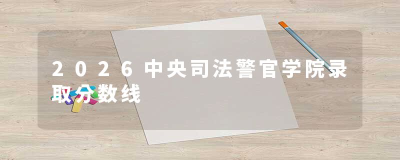 2026中央司法警官学院录取分数线