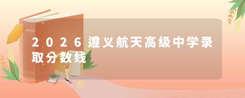2026遵义航天高级中学录取分数线