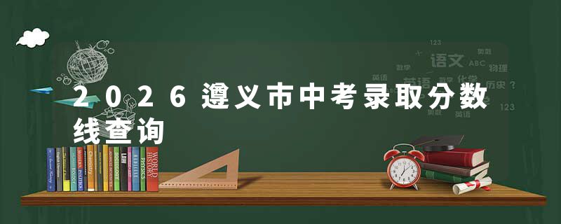 2026遵义市中考录取分数线查询