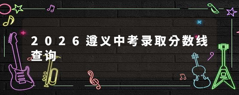 2026遵义中考录取分数线查询