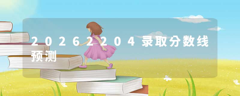 20262204录取分数线预测