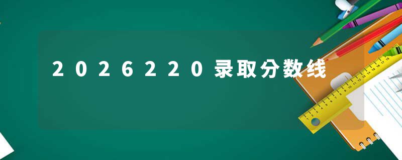 2026220录取分数线