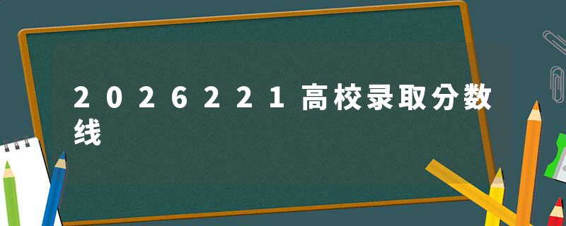 2026221高校录取分数线
