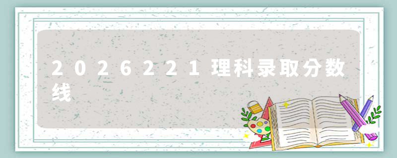 2026221理科录取分数线