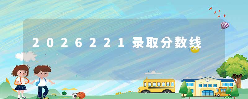 2026221录取分数线