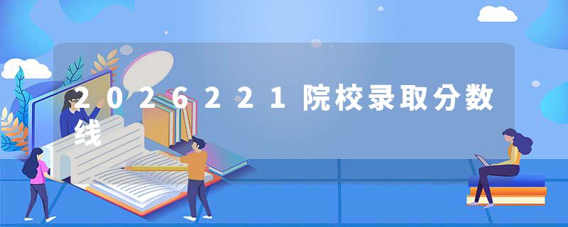 2026221院校录取分数线