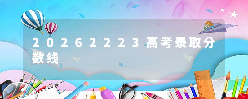 20262223高考录取分数线