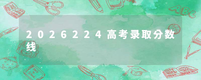 2026224高考录取分数线