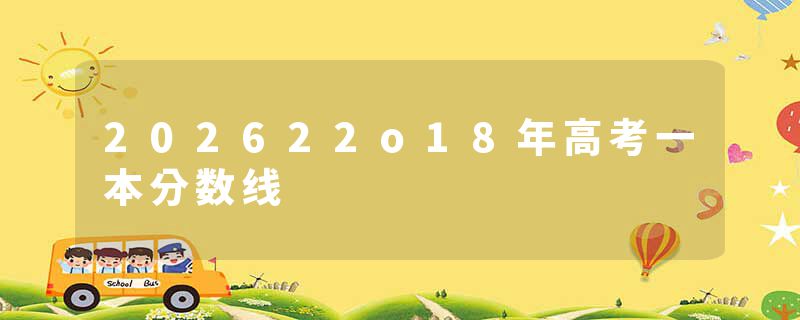 202622o18年高考一本分数线