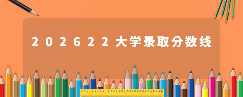 202622大学录取分数线