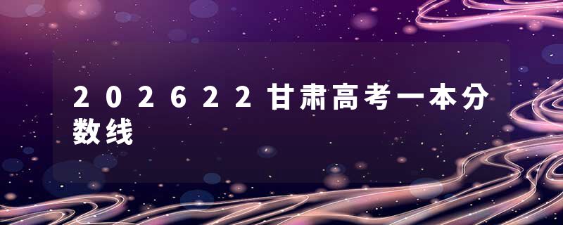 202622甘肃高考一本分数线