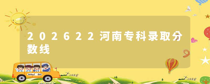 202622河南专科录取分数线