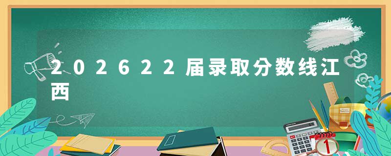 202622届录取分数线江西