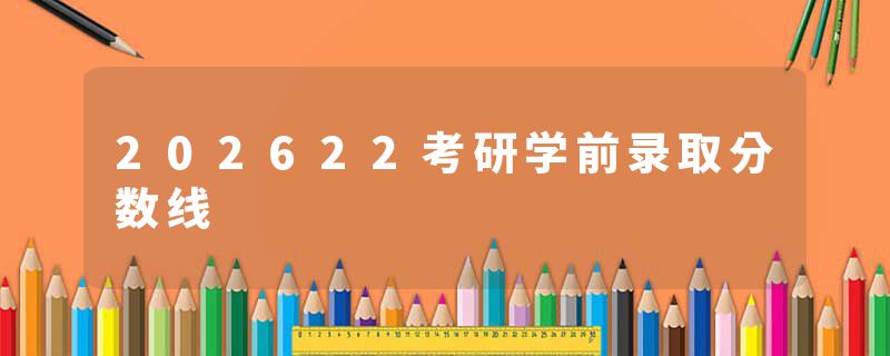202622考研学前录取分数线