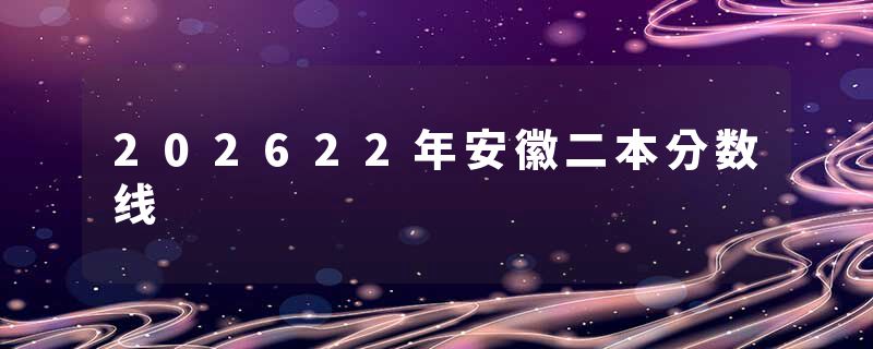 202622年安徽二本分数线