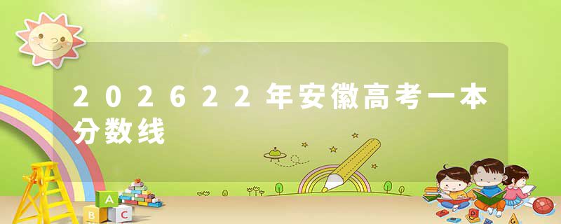 202622年安徽高考一本分数线
