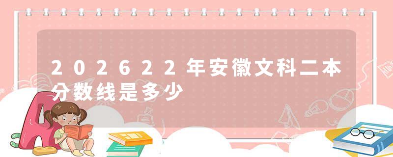 202622年安徽文科二本分数线是多少