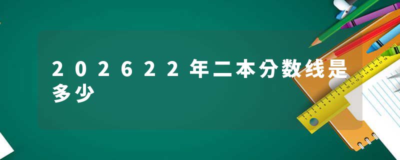 202622年二本分数线是多少