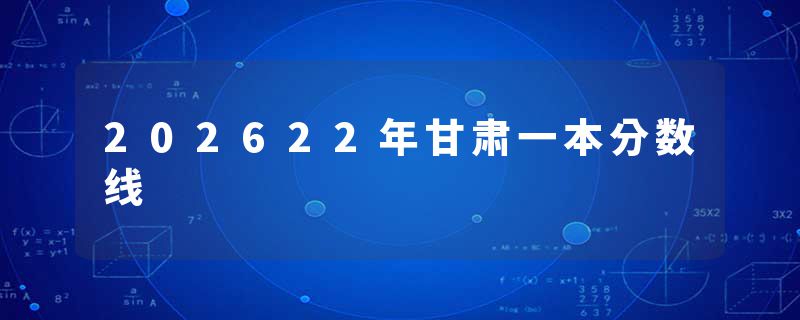 202622年甘肃一本分数线