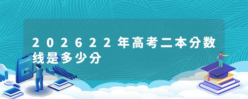202622年高考二本分数线是多少分