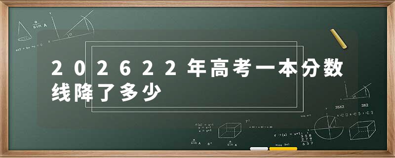 202622年高考一本分数线降了多少