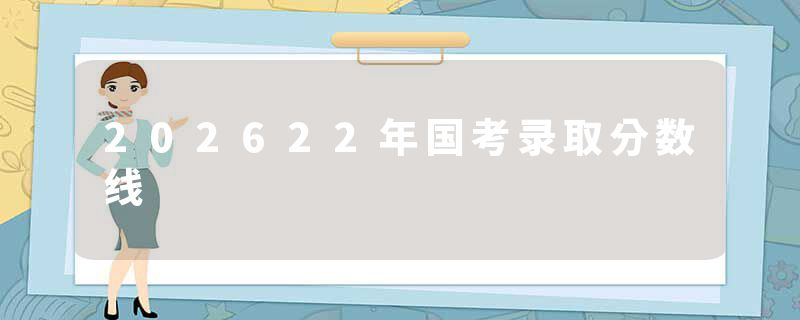 202622年国考录取分数线