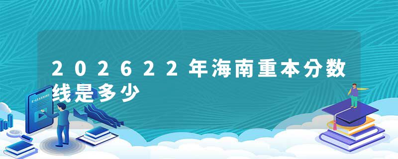 202622年海南重本分数线是多少