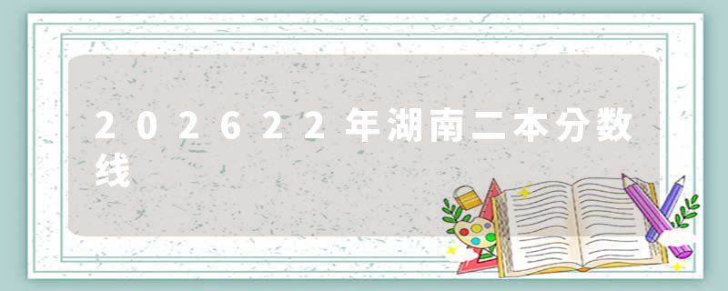 202622年湖南二本分数线