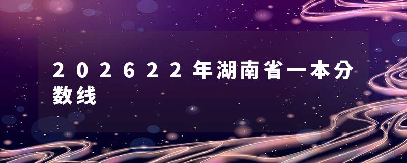 202622年湖南省一本分数线