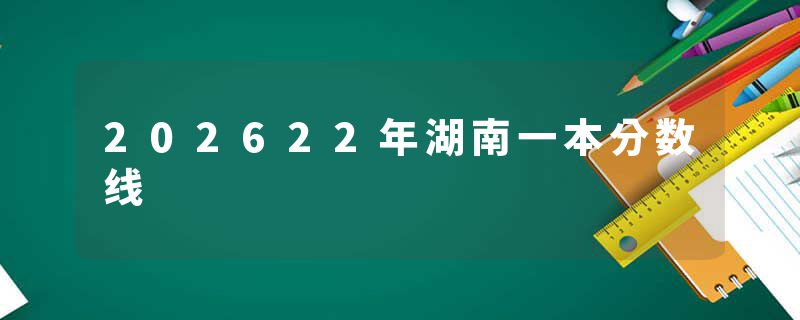 202622年湖南一本分数线