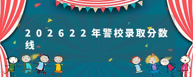 202622年警校录取分数线