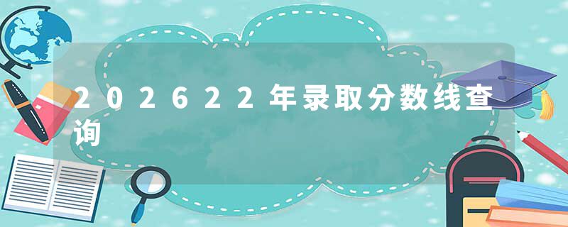 202622年录取分数线查询