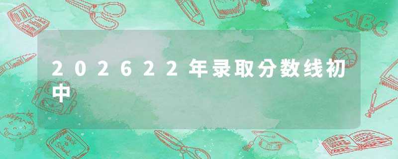 202622年录取分数线初中