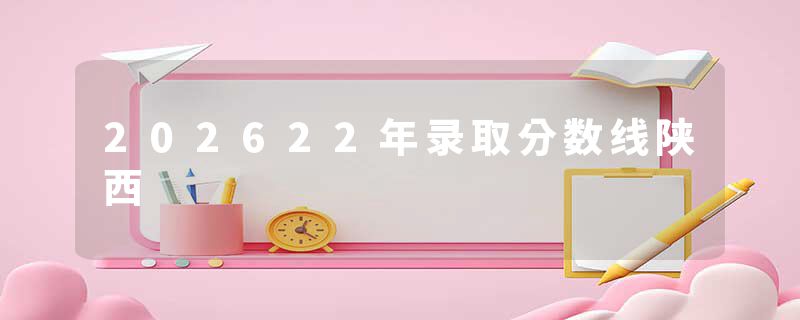 202622年录取分数线陕西