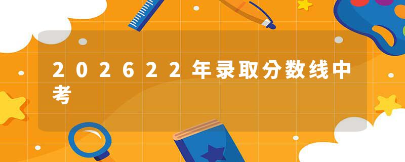 202622年录取分数线中考