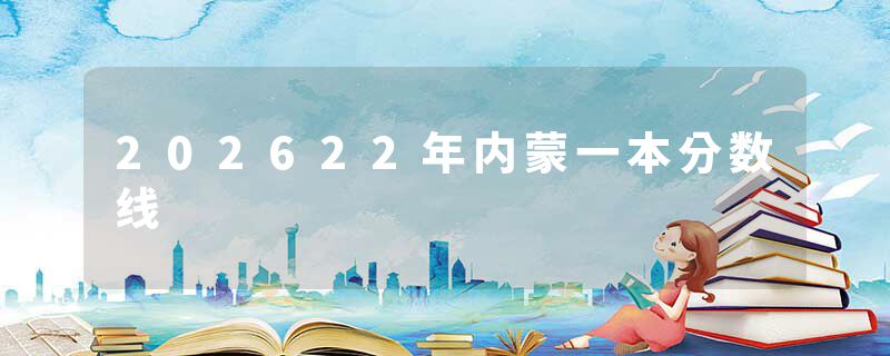 202622年内蒙一本分数线
