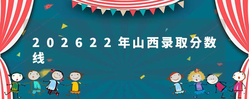 202622年山西录取分数线