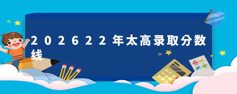 202622年太高录取分数线