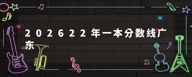 202622年一本分数线广东