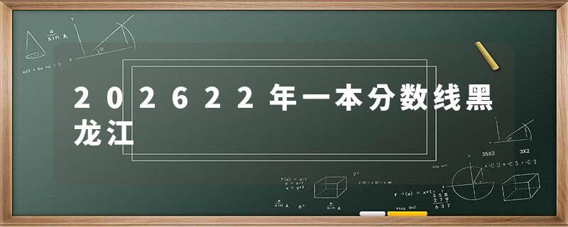 202622年一本分数线黑龙江