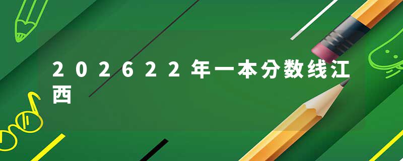 202622年一本分数线江西
