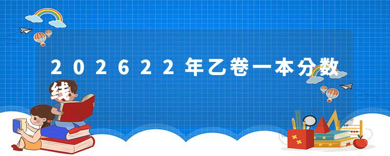 202622年乙卷一本分数线