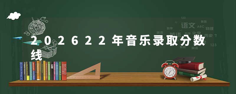 202622年音乐录取分数线