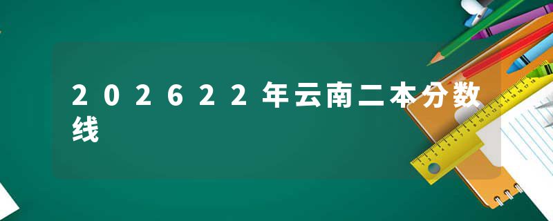 202622年云南二本分数线
