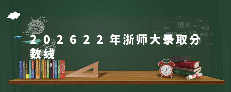 202622年浙师大录取分数线