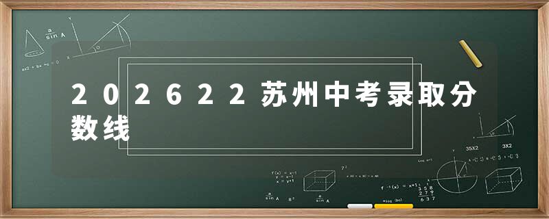 202622苏州中考录取分数线