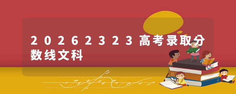 20262323高考录取分数线文科
