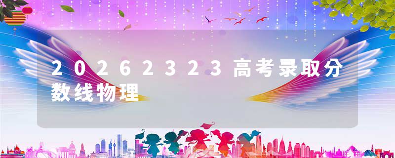 20262323高考录取分数线物理