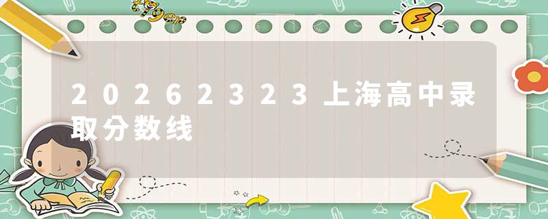 20262323上海高中录取分数线