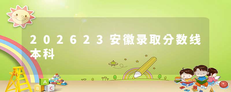 202623安徽录取分数线本科
